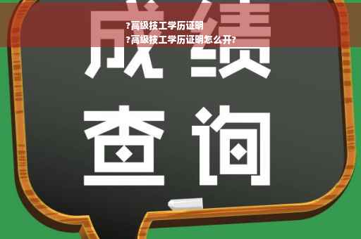 ?高级技工学历证明
?高级技工学历证明怎么开?
