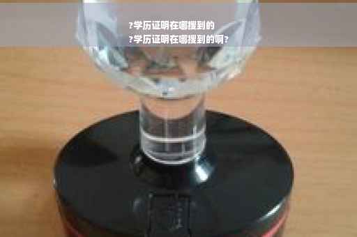 ?学历证明在哪搜到的
?学历证明在哪搜到的啊?