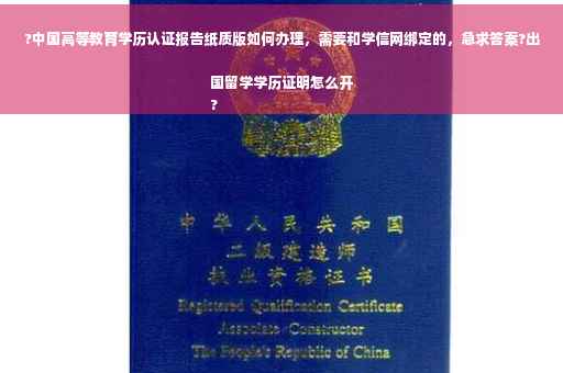 ?中国高等教育学历认证报告纸质版如何办理，需要和学信网绑定的，急求答案?出国留学学历证明怎么开
?