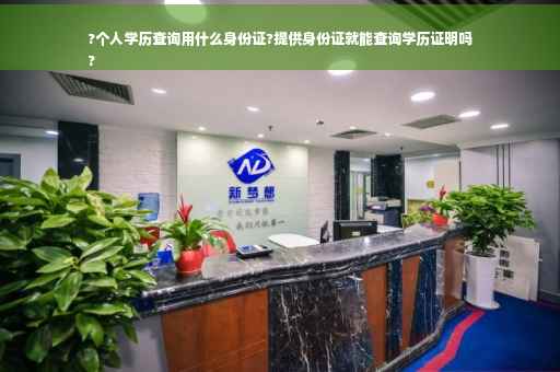 ?个人学历查询用什么身份证?提供身份证就能查询学历证明吗
?