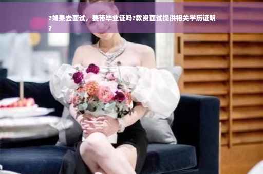 ?如果去面试，要带毕业证吗?教资面试提供相关学历证明
?