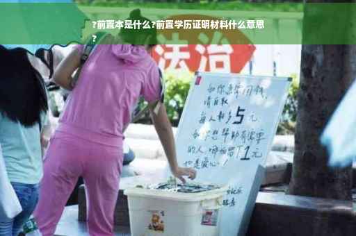 ?前置本是什么?前置学历证明材料什么意思
?
