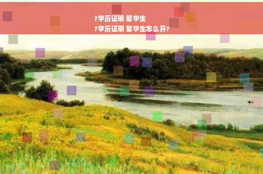 ?学历证明 留学生
?学历证明 留学生怎么开?