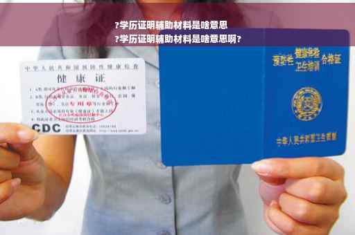 ?学历证明辅助材料是啥意思
?学历证明辅助材料是啥意思啊?