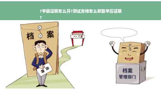 ?学籍证明怎么开?测试资格怎么获取学历证明
?