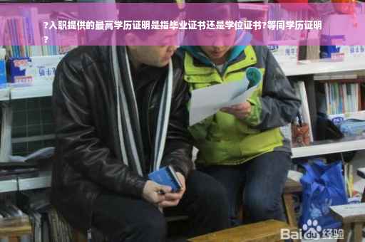 ?入职提供的最高学历证明是指毕业证书还是学位证书?等同学历证明
?