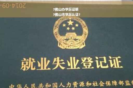 ?佛山办学历证明
?佛山市学历认证?
