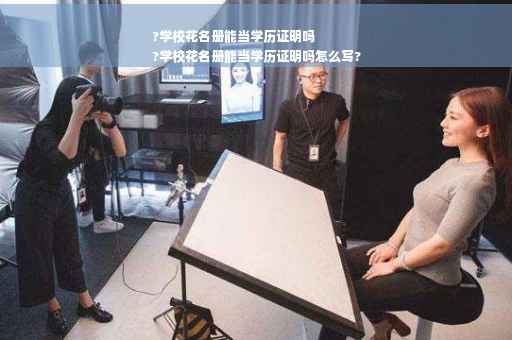 ?学校花名册能当学历证明吗
?学校花名册能当学历证明吗怎么写?