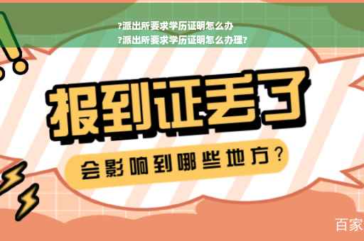 ?派出所要求学历证明怎么办
?派出所要求学历证明怎么办理?