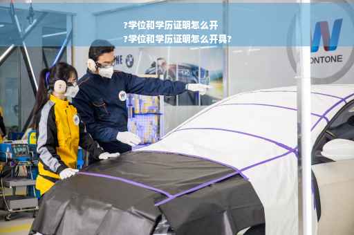 ?学位和学历证明怎么开
?学位和学历证明怎么开具?