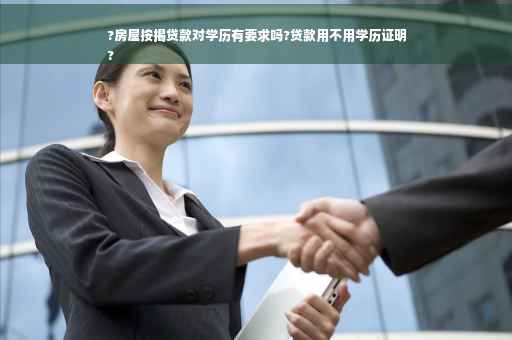 ?房屋按揭贷款对学历有要求吗?贷款用不用学历证明
?