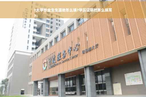 ?大学毕业生生源地怎么填?学历证明栏怎么填写
?