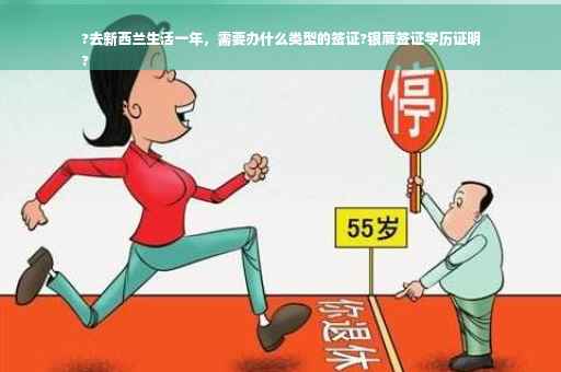 ?去新西兰生活一年，需要办什么类型的签证?银蕨签证学历证明
?