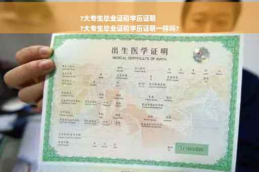 ?大专生毕业证和学历证明
?大专生毕业证和学历证明一样吗?