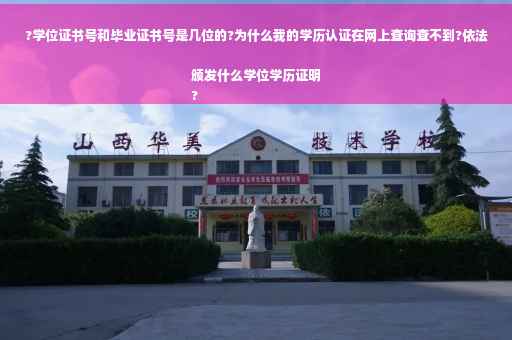 ?学位证书号和毕业证书号是几位的?为什么我的学历认证在网上查询查不到?依法颁发什么学位学历证明
?