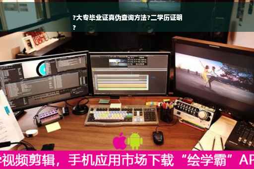 ?大专毕业证真伪查询方法?二学历证明
?