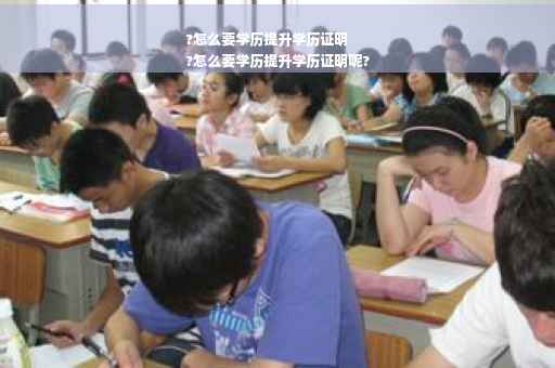 ?怎么要学历提升学历证明
?怎么要学历提升学历证明呢?