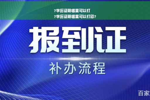?学历证明哪里可以打
?学历证明哪里可以打印?