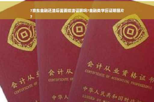 ?京东金融还清后需要结清证明吗?金融类学历证明图片
?