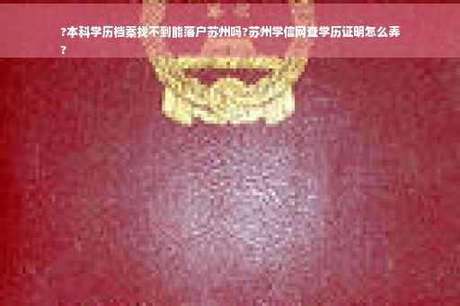 ?本科学历档案找不到能落户苏州吗?苏州学信网查学历证明怎么弄
?