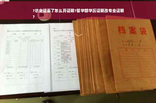 ?毕业证丢了怎么开证明?留学部学历证明改专业证明
?