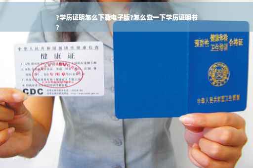 ?学历证明怎么下载电子版?怎么查一下学历证明书
?