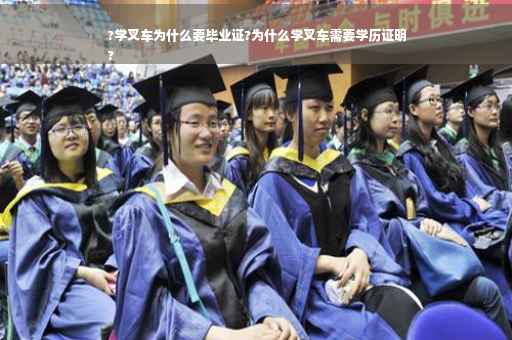 ?学叉车为什么要毕业证?为什么学叉车需要学历证明
?