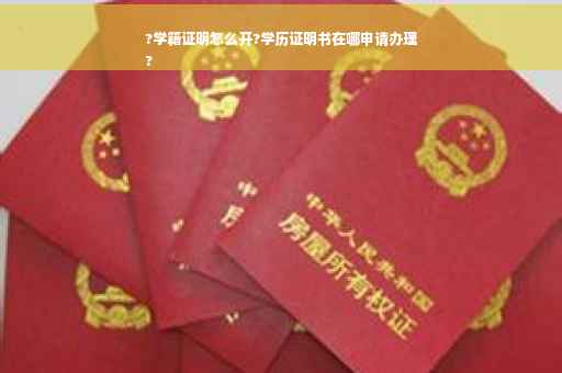 ?学籍证明怎么开?学历证明书在哪申请办理
?