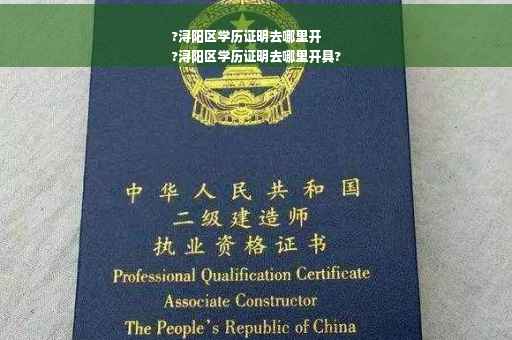 ?浔阳区学历证明去哪里开
?浔阳区学历证明去哪里开具?