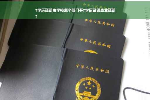 ?学历证明由学校哪个部门开?学历证明毕业证明
?