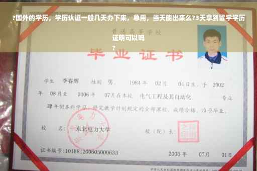 ?国外的学历，学历认证一般几天办下来，急用，当天能出来么?3天拿到留学学历证明可以吗
?