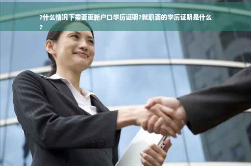 ?什么情况下需要更新户口学历证明?就职要的学历证明是什么
?