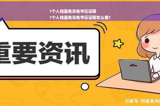 ?个人档案有没有学历证明
?个人档案有没有学历证明怎么查?