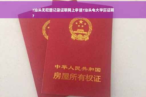 ?汕头无犯罪记录证明网上申请?汕头电大学历证明
?