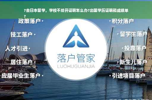 ?去日本留学，学校不给开证明怎么办?出国学历证明和成绩单
?