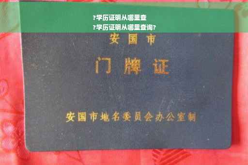 ?学历证明从哪里查
?学历证明从哪里查询?