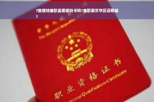 ?做模特兼职需要模特卡吗?兼职要交学历证明嘛
?
