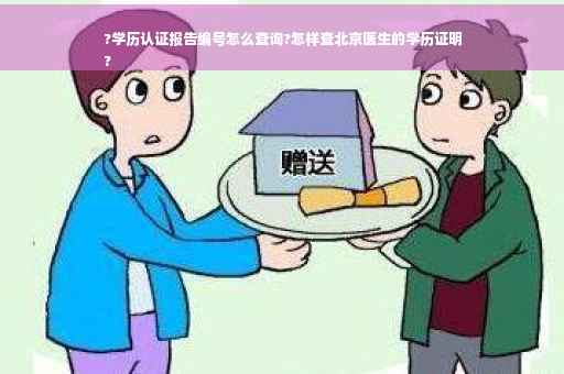 ?学历认证报告编号怎么查询?怎样查北京医生的学历证明
?