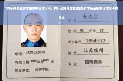 ?对于刚毕业的学生想申请信用卡，有什么推荐或者建议吗?学历证明申请信用卡有用吗
?