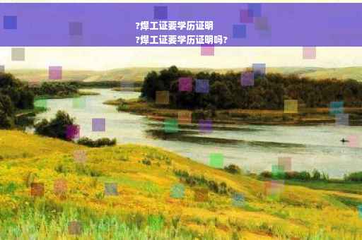 ?焊工证要学历证明
?焊工证要学历证明吗?