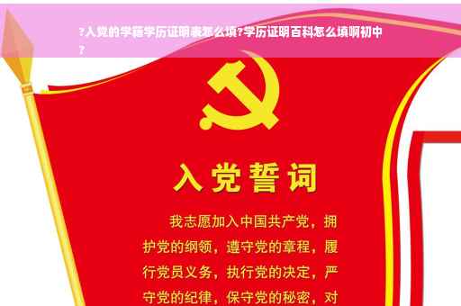 ?入党的学籍学历证明表怎么填?学历证明百科怎么填啊初中
?