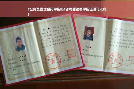 ?公务员面试会问学历吗?省考面试看学历证明可以吗
?
