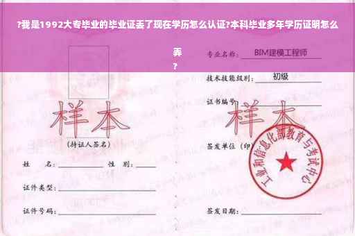 ?我是1992大专毕业的毕业证丢了现在学历怎么认证?本科毕业多年学历证明怎么弄
?