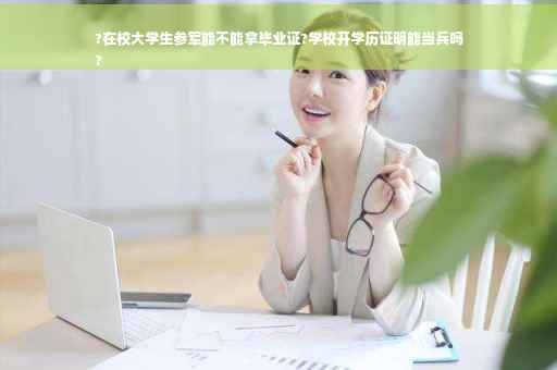 ?在校大学生参军能不能拿毕业证?学校开学历证明能当兵吗
?