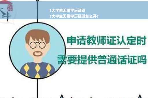?大学生无用学历证明
?大学生无用学历证明怎么开?