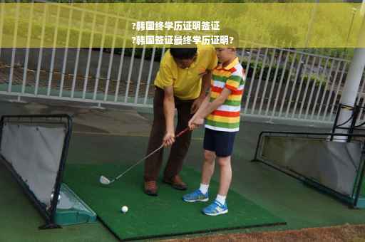 ?韩国终学历证明签证
?韩国签证最终学历证明?