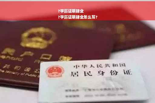 ?学历证明肄业
?学历证明肄业怎么写?