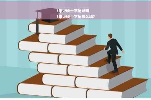 ?单证硕士学历证明
?单证硕士学历怎么填?