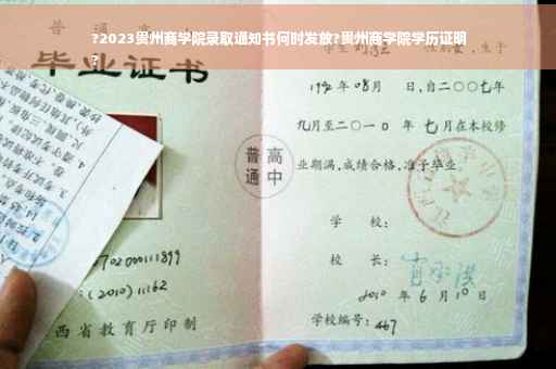 ?2023贵州商学院录取通知书何时发放?贵州商学院学历证明
?