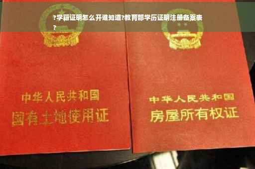 ?学籍证明怎么开谁知道?教育部学历证明注册备案表
?